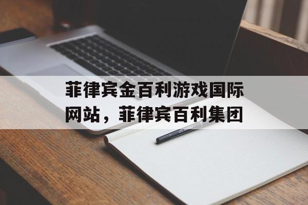 菲律宾金百利游戏国际网站，菲律宾百利集团