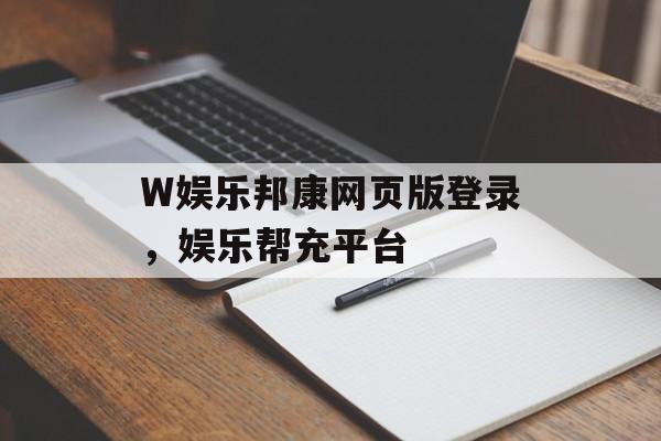 W娱乐邦康网页版登录，娱乐帮充平台