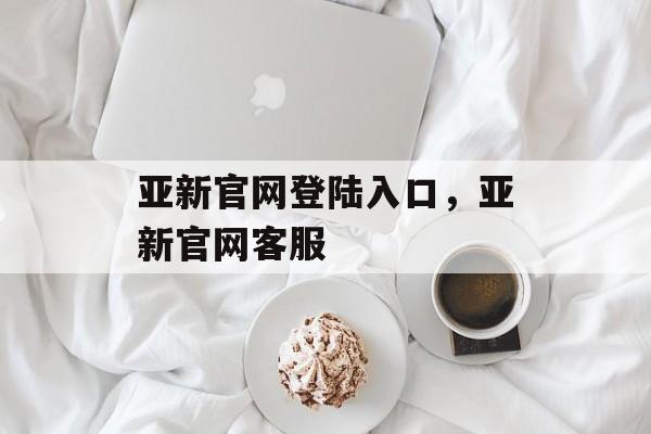 亚新官网登陆入口，亚新官网客服