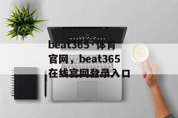 beat365·体育官网，beat365在线官网登录入口