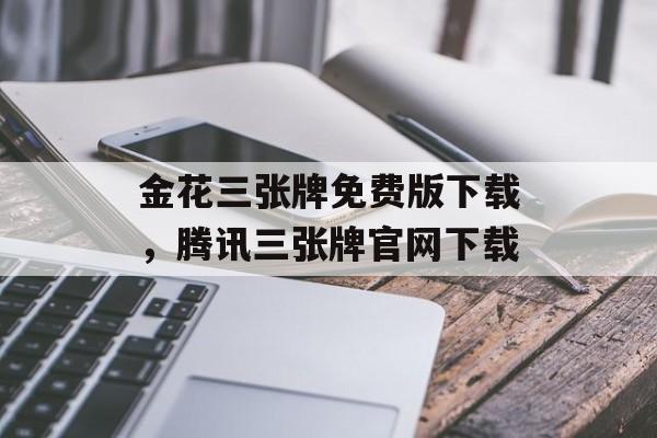 金花三张牌免费版下载，腾讯三张牌官网下载