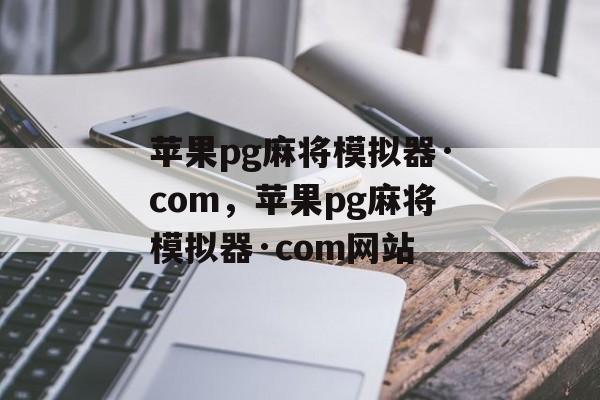 苹果pg麻将模拟器·com，苹果pg麻将模拟器·com网站