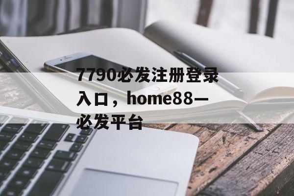 7790必发注册登录入口，home88—必发平台