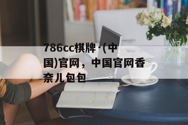 786cc棋牌·(中国)官网，中国官网香奈儿包包