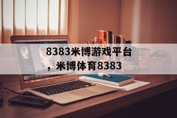 8383米博游戏平台，米博体育8383