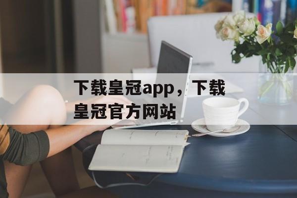 下载皇冠app，下载皇冠官方网站