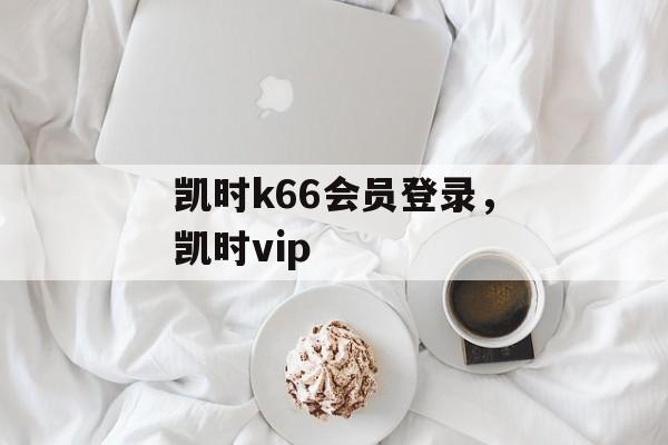 凯时k66会员登录，凯时vip