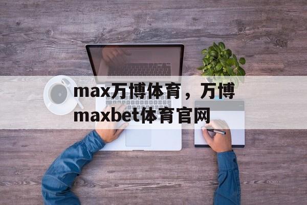 max万博体育，万博maxbet体育官网