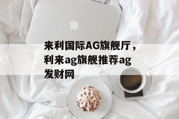 来利国际AG旗舰厅，利来ag旗舰推荐ag发财网