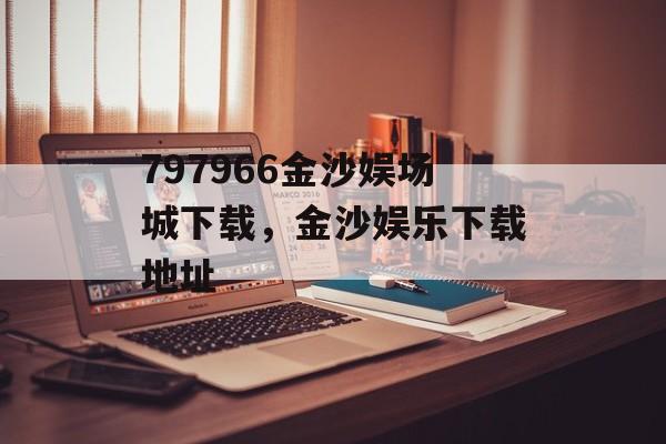 797966金沙娱场城下载，金沙娱乐下载地址