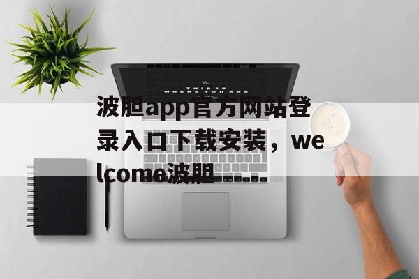 波胆app官方网站登录入口下载安装，welcome波胆