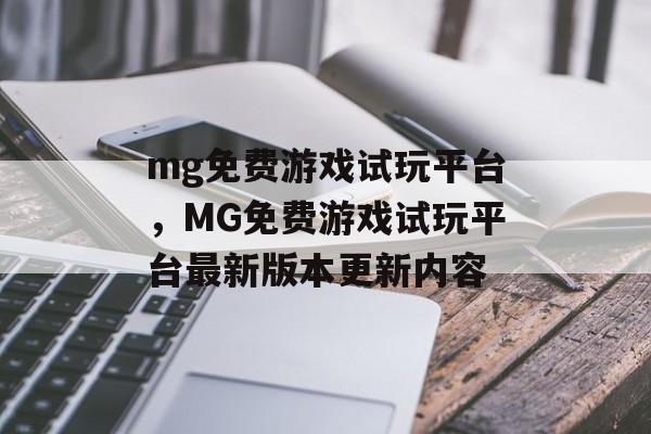 mg免费游戏试玩平台，MG免费游戏试玩平台最新版本更新内容