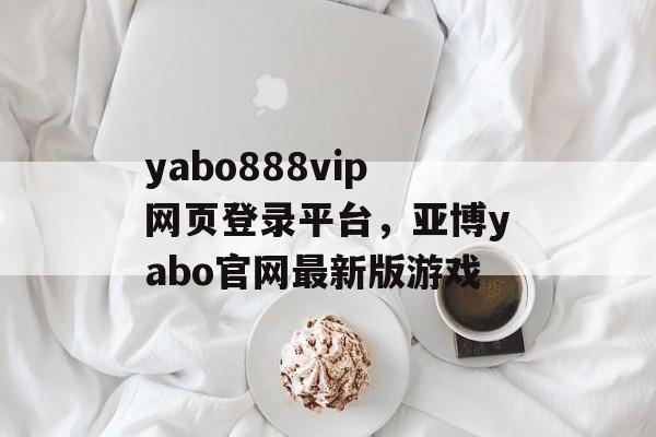 yabo888vip网页登录平台，亚博yabo官网最新版游戏