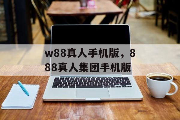 w88真人手机版，888真人集团手机版