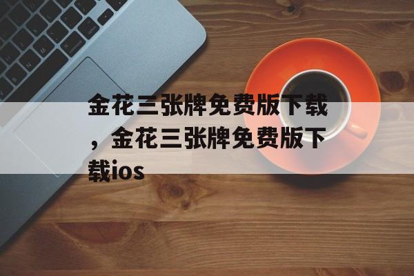 金花三张牌免费版下载，金花三张牌免费版下载ios