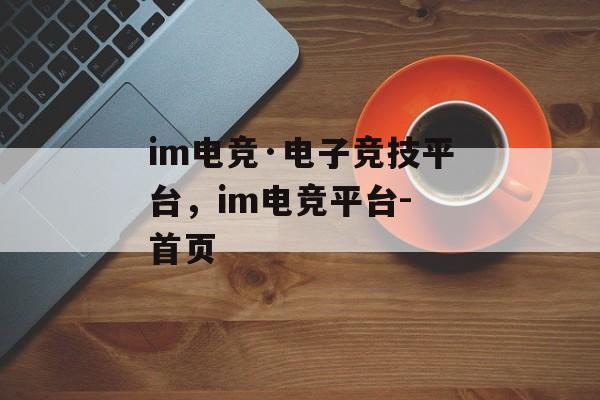 im电竞·电子竞技平台，im电竞平台- 首页