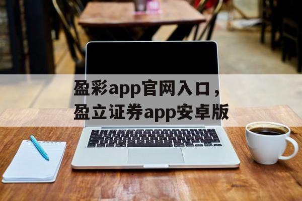 盈彩app官网入口，盈立证券app安卓版