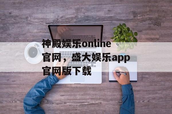 神殿娱乐online官网，盛大娱乐app官网版下载