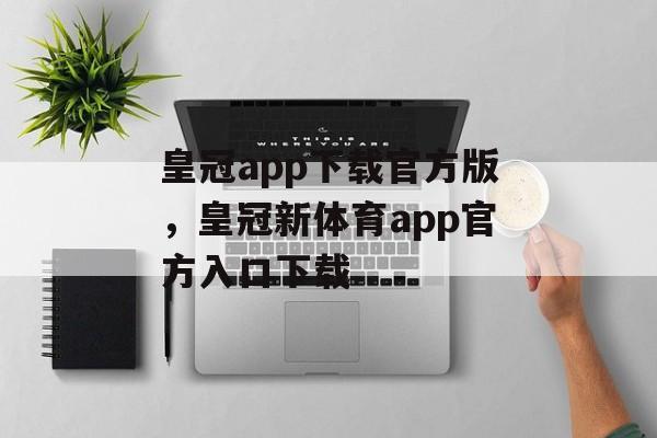 皇冠app下载官方版，皇冠新体育app官方入口下载