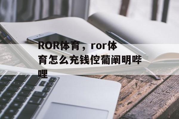 ROR体育，ror体育怎么充钱倥葡阐明哔哩