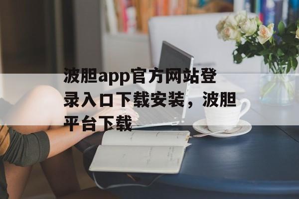 波胆app官方网站登录入口下载安装，波胆平台下载