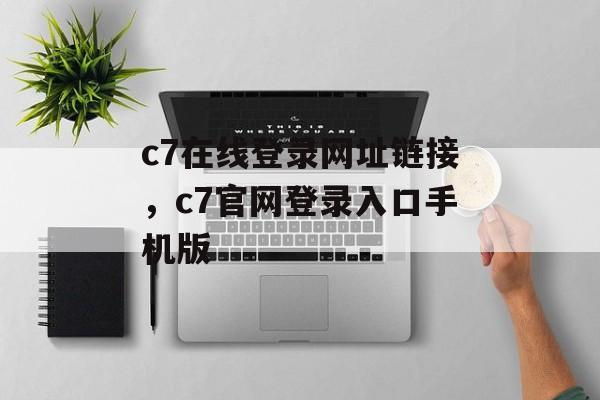 c7在线登录网址链接，c7官网登录入口手机版