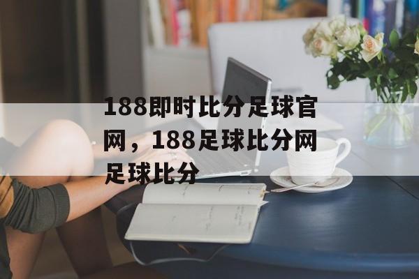 188即时比分足球官网，188足球比分网足球比分