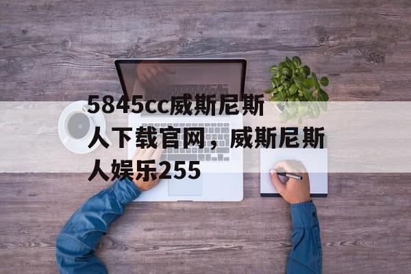 5845cc威斯尼斯人下载官网，威斯尼斯人娱乐255