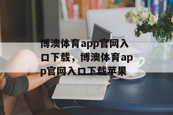 博澳体育app官网入口下载，博澳体育app官网入口下载苹果