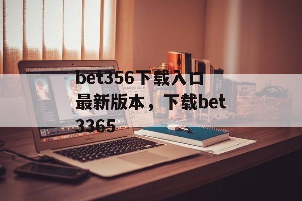 bet356下载入口最新版本，下载bet3365