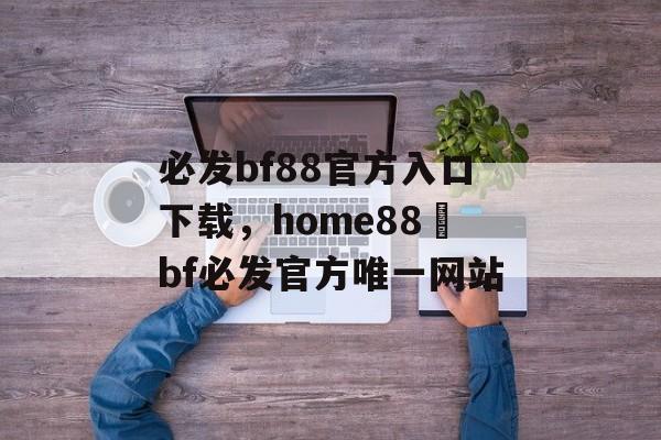 必发bf88官方入口下载，home88–bf必发官方唯一网站