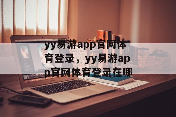 yy易游app官网体育登录，yy易游app官网体育登录在哪