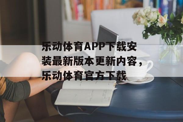 乐动体育APP下载安装最新版本更新内容，乐动体育官方下载