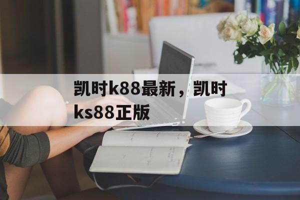 凯时k88最新，凯时ks88正版